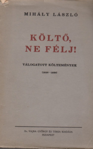 Mih�ly L�szl� - K�lt�, ne f�lj! (v�logatott k�ltem�nyek 1926-1936)