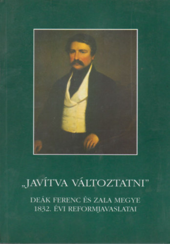 Jav�tva v�ltoztatni - De�k Ferenc �s Zala megye 1832. �vi reformjavaslatai