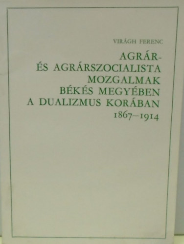 Virgh Ferenc - Agrr- s agrrszocialista mozgalmak Bks megyben a dualizmus korban (1867-1914)