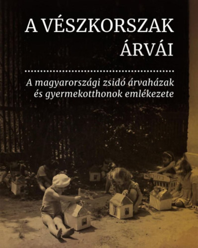 A Vszkorszak rvi - A magyarorszgi zsid rvahzak s gyermekotthonok emlkezete