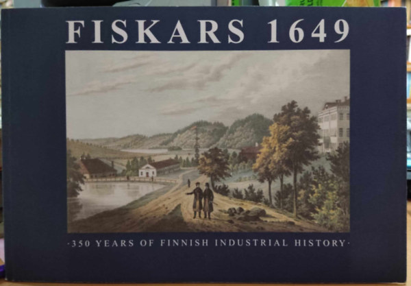 Chief Editor: Barbro Kulvik - Fiskars 1649: 350 Years of Finnish Industrial History
