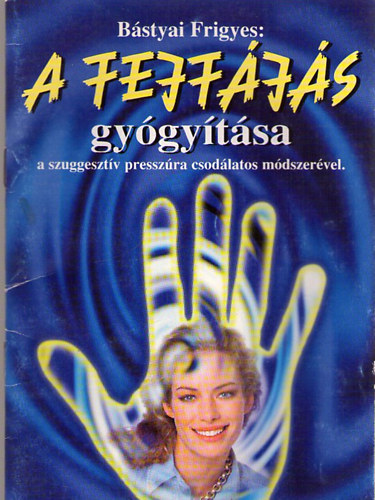 Bástyai Frigyes - A fejfájás gyógyítása a szuggesztív presszúra csodálatos módszerével!