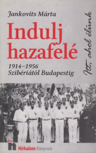 Jankovits Márta - Indulj hazafelé (1914-1956 Szibériától Budapestig)
