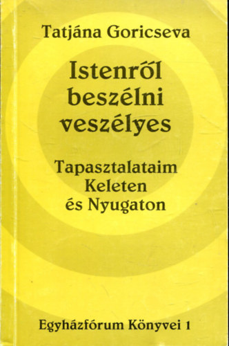 Tatjána Goricseva - Istenről beszélni veszélyes - Tapasztalataim Keleten és Nyugaton