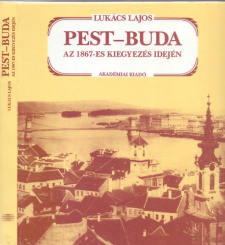 Lukcs Lajos - Pest-Buda az 1867-es kiegyezs idejn (Els magyar nyelv kiads)