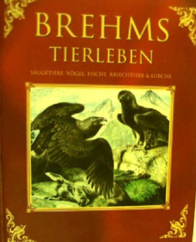 Alfred Brehm - Brehms Tierleben Alfred brehmS�ugetiere, V�gel, Fische, Kriechtiere & Lurche