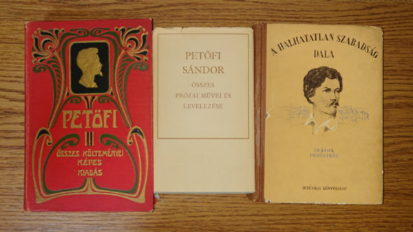 Petőfi Sándor - 2 könyv Petőfitől és egy róla: Petőfi Sándor összes prózai művei és levelezése, Petőfi Sándor összes költeményei - Képes kiadás, A halhatatlan szabadság dala