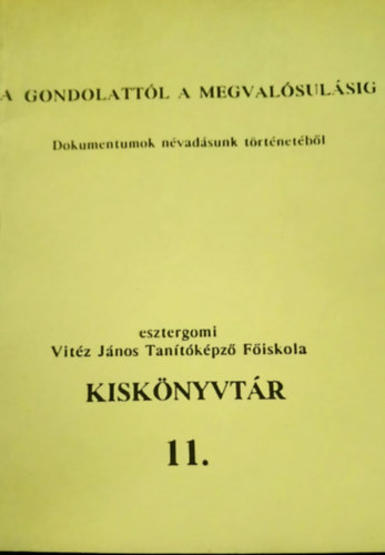  (ism. szerz) - A gondolattl a megvalsulsig - Dokumentumok nvadsunk trtnetbl (esztergomi Vitz Jnos Tantkpz Fiskola Kisknyvtr 11.)