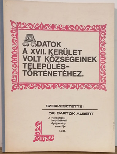 Dr. Bartk Albert  (szerk.) - Adatok a XVII. kerlet volt kzsgeinek teleplstrtnethez