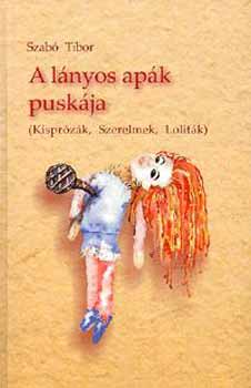 Szabó Tibor Benjámin - A lányos apák puskája - Kisprózák, Szerelmek, Loliták