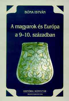 Bóna István - A magyarok és Európa a 9-10. században