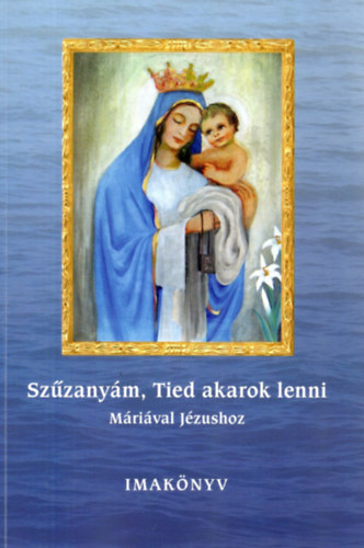 Dr. Nehéz Mária Mirjam - Szűzanyám, Tied akarok lenni (Máriával Jézushoz) - Imakönyv