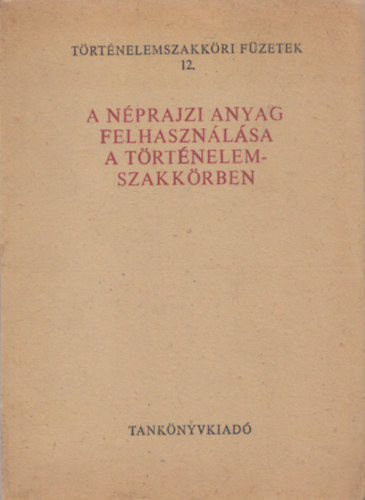 Timaffy Lszl - A nprajzi anyag felhasznlsa a trtnelemszakkrben (Trtnelemszakkri Fzetek 12.)