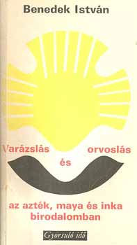 Benedek Istvn - Varzsls s orvosls az aztk, maya s inka birodalomban