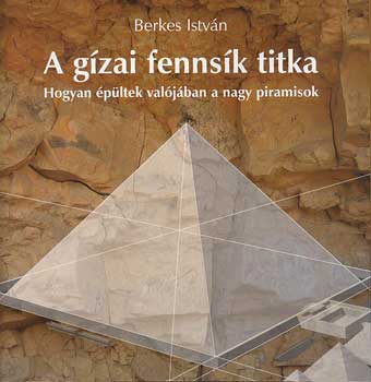 Berkes Istvn - A gzai fennsk titka - Hogyan pltek valjban a nagy piramisok