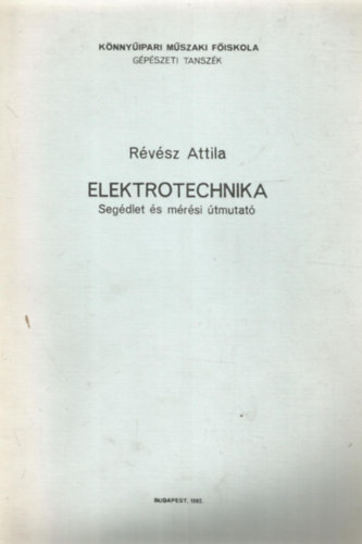 Révész Attila - Elektrotechnika - Segédlet és mérési útmutató (Könnyűipari Műszaki Főiskola Gépészeti Tanszék)