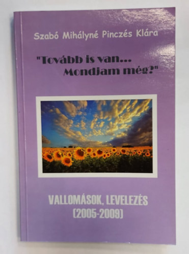 Szabó Mihályné Pinczés Klára - "Tovább is van... Mondjam még?" - Vallomások, levelezés (2005-2009)