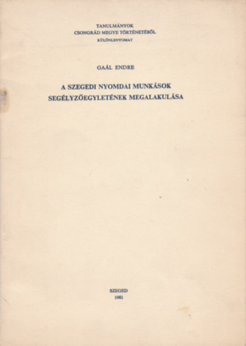 Ga�l Endre - A szegedi nyomdai munk�sok seg�lyz�egylet�nek megalakul�sa