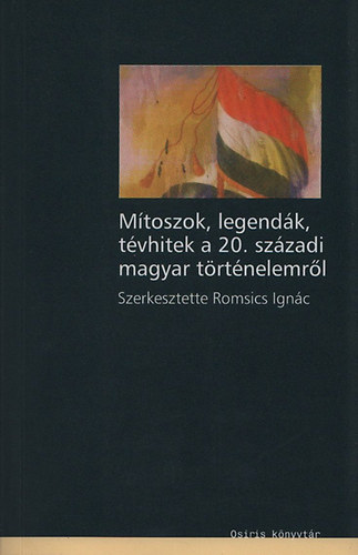 Romsics Ignc  (szerk.) - Mtoszok legendk, tvhitek a 20. szzadi magyar trtnelemrl