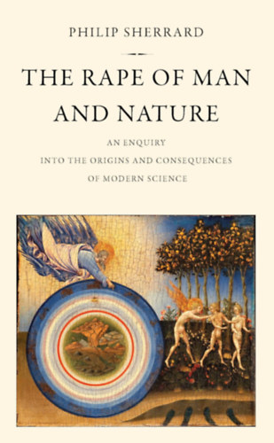 Philip Sherrard - The Rape of Man and Nature: An Enquiry into the Origins and Consequences of Modern Science