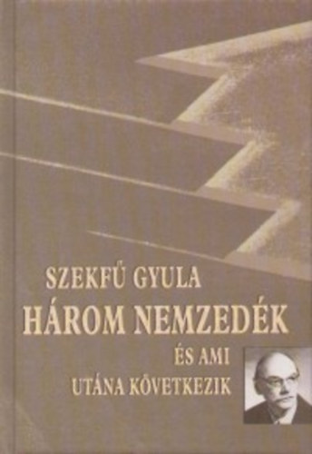 Szekf� Gyula - H�rom nemzed�k �s ami ut�na k�vetkezik