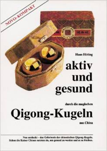 Hans Hting - Aktiv und gesund durch die magischen Qigong-Kugeln aus China: Neu entdeckt - das Geheimnis der chinesischen Qigong-Kugeln