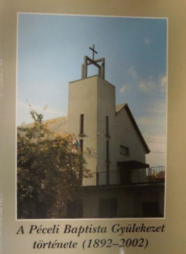 Gerzs�nyi L�szl� Eszes Zolt�n - A P�celi Baptista Gy�lekezet t�rt�nete (1892-2002)