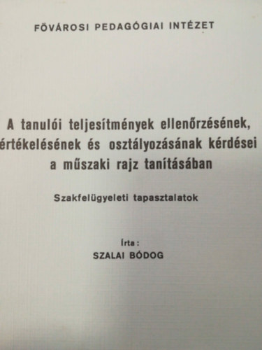 Szalai Bdog - A tanuli teljestmnyek ellenrzsnek rtkelsnek s osztlyozsnak krdsei a mszaki rajz tantsban