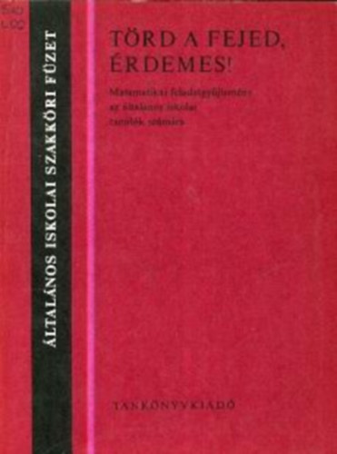 Törd a fejed, érdemes! Matematikai feladatgyűjtemény az általános iskolai tanulók számára