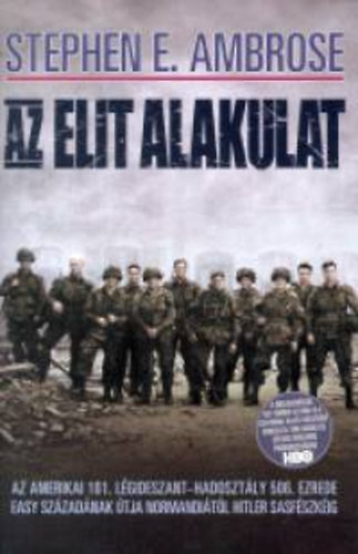 Stephen E. Ambrose - Elit alakulat (Az amerikai 101. lgideszant-hadosztly 506. ezrede Easy szzadnak tja Normanditl Hitler Sasfszkig)