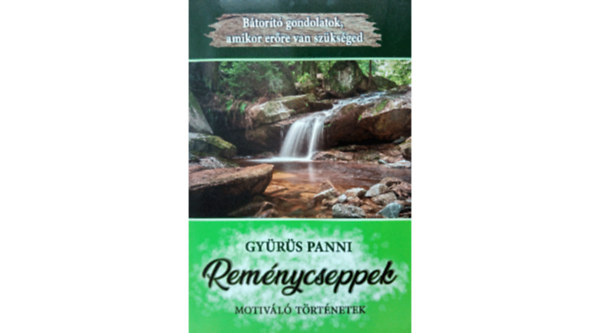 Gyürüs Panni - Reménycseppek (Bátorító gondolatok, amikor erőre van szükséged) - Motiváló történetek