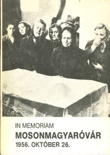 Csicsai Ferenc - Papp Gyula  (szerk.) - In Memoriam Mosonmagyarvr 1956. oktber 26.