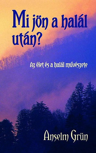 Anselm Grün - Mi jön a halál után? - Az élet és a halál művészete