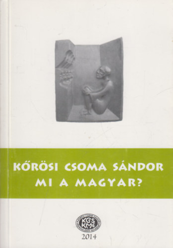 Ferencz Attiláné Szőcs Éva -Gazda József-Szabó Etelka szerk. - Kőrösi Csoma Sándor  - Mi a magyar?