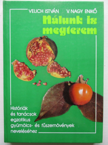 Velich István - V. Nagy Enikő - Nálunk is megterem - Históriák és tanácsok egzotikus gyümölcs- és fűszernövények neveléséhez