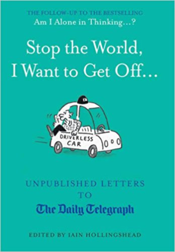 Iain Hollingshead - Stop the World, I Want to Get Off...: Unpublished Letters to the Telegraph