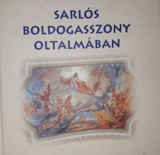 Sarls Boldogasszony oltalmban - Az etyeki Sarls Boldogasszony plbniatemplom 200 ves jubileumra