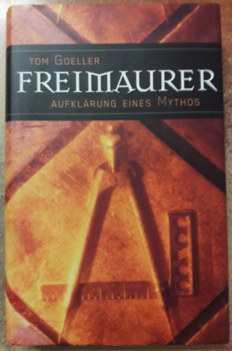 Tom Goeller - Freimaurer: Aufklrung eines Mythos ("Szabadkmvessg: Egy mtosz magyarzata" nmet nyelven)