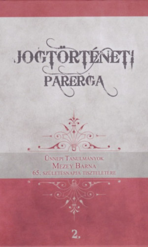 Rvsz T. Mihly  (szerk.) Gosztonyi Gergely (szerk.) - Jogtrtneti Parerga 2. - nnepi tanulmnyok Mezey Barna 65. szletsnapja tiszteletre