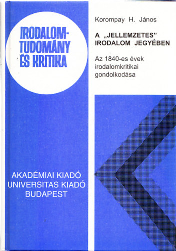 Korompay H. Jnos - A 'jellemzetes' irodalom jegyben - Az 1840-es vek irodalomkritikai gondolkodsa (Dediklt)