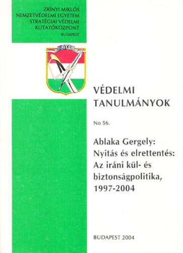 Ablaka Gergely - Nyitás és elrettentés: Az iráni kül- és biztonságpolitika 1997-2004 (Védelmi Tanulmányok No.56.)