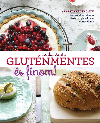 Kollr Anita - Glutnmentes s finom! - Alapszakcsknyv lisztrzkenyeknek, lisztallergisoknak, ditzknak