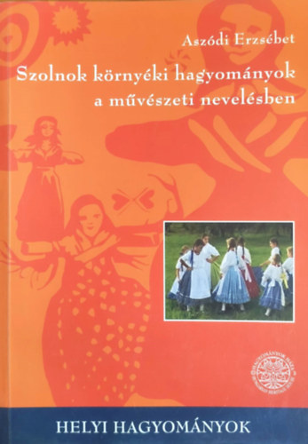 Aszdi Erzsbet - Szolnok krnyki hagyomnyok a mvszeti nevelsben