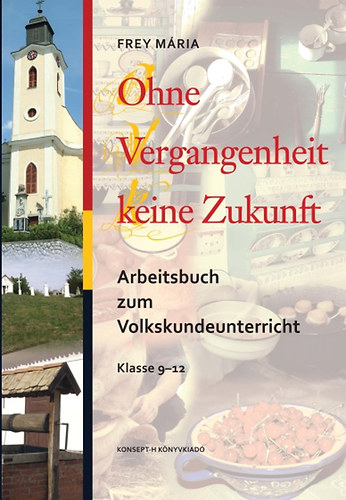 Frey Mria - Ohne Vergangenheit keine Zukunft. Arbeitsbuch zum Volkskundeunterricht Klasse 9-12