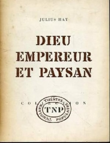 [H�y Gyula] Julius Hay - Dieu, empereur et paysan (Gott, Kaiser und Bauer). En quatre actes. Collection du Th�atre National Populaire.