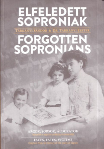 Dr. Trknyi Eszter Trknyi Sndor  (szerk.) - Elfeledett soproniak (Arcok, sorsok, ldozatok - Fejezetek a soproni zsidsg trtnetbl)