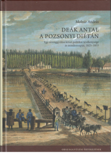 Molnr Andrs - Dek Antal a pozsonyi ditn - Egy orszggylsi kvet politikai tevkenysge s mindennapjai, 1825-1833