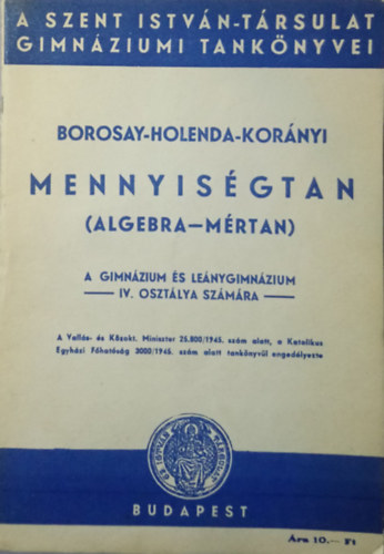 Holenda Barnab�s Dr., Kor�nyi Szev�r Borosay D�vid - Mennyis�gtan (algebra-m�rtan) a gimn�zium �s le�nygimn�zium IV. oszt�lya sz�m�ra