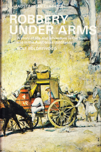 Rolf Boldrewood - Robbery Under Arms; A Story Of Life And Adventure In The Bush And In The Australian Goldfields
