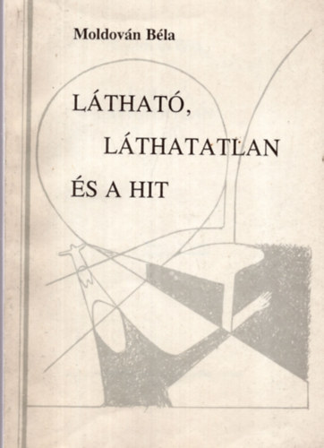 Moldova Béla - Látható, láthatatlan és a hit